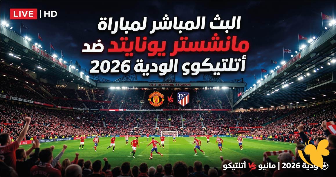 تابعوا اليوم البث المباشر لمباراة&nbsp;مانشستر يونايتد ضد أتلتيكو مدريد الودية 2026