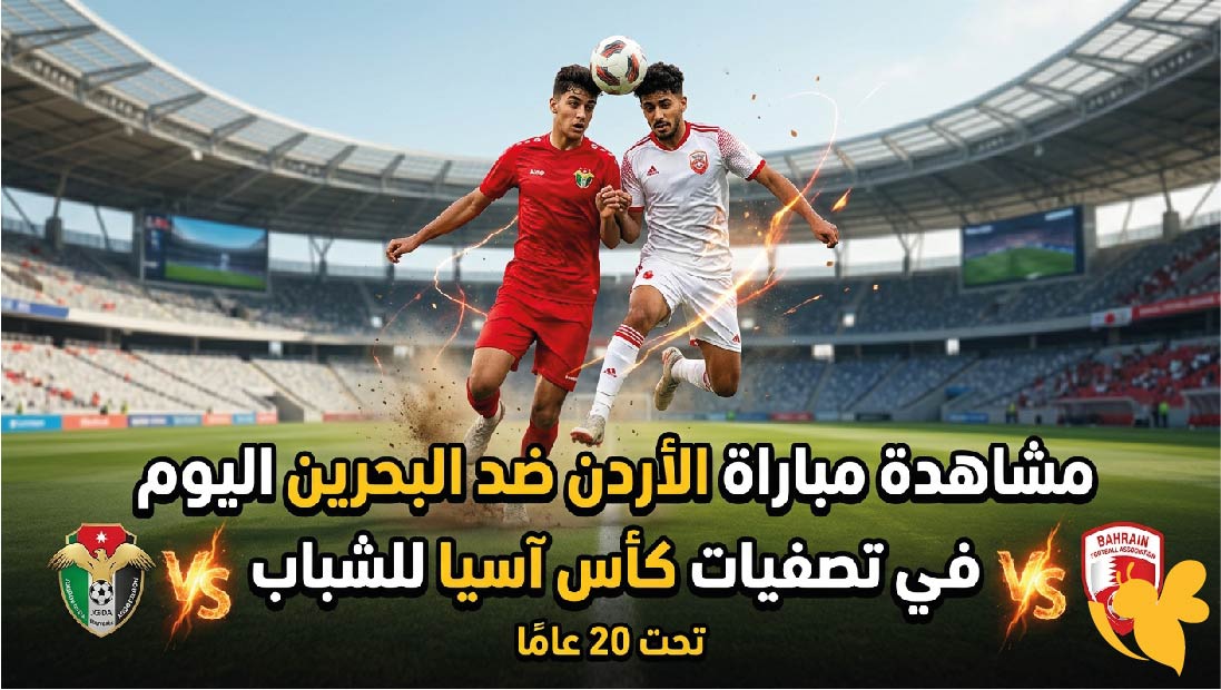 مشاهدة مباراة الأردن ضد البحرين اليوم في تصفيات كأس آسيا للشباب.. الموعد والقنوات الناقلة