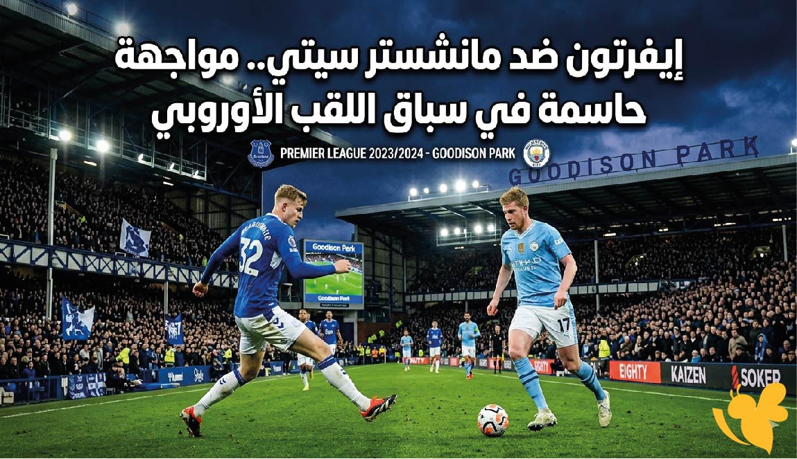 إيفرتون ضد مانشستر سيتي.. مواجهة حاسمة في سباق اللقب الأوروبي