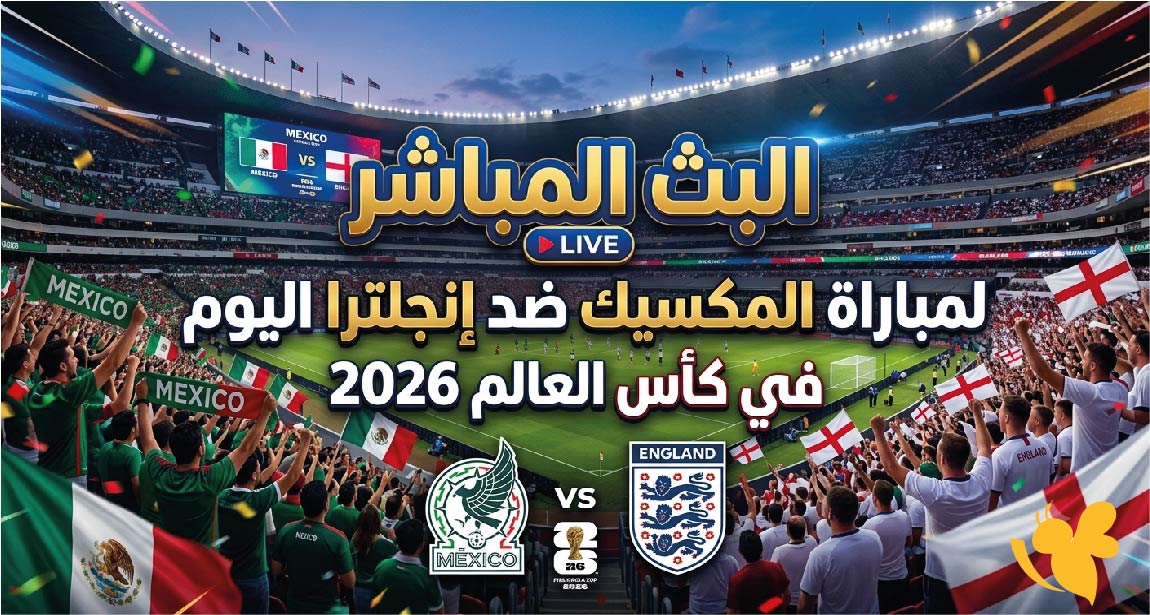 يلا شوت شاهدوا البث المباشر لمباراة المكسيك ضد إنجلترا اليوم في كأس العالم 2026