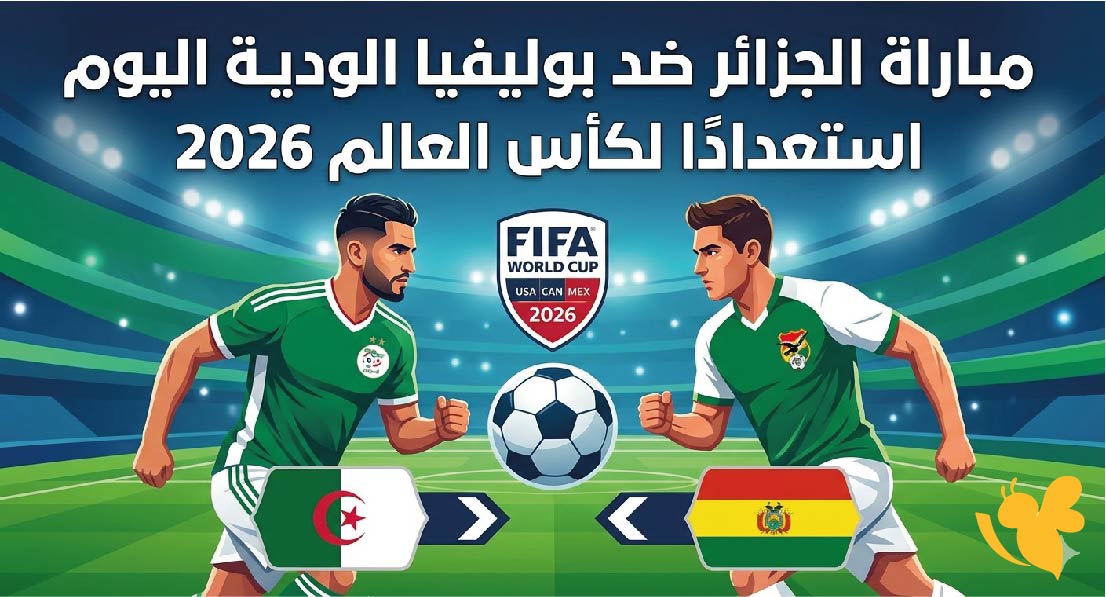 ترقبوا البث المباشر لمشاهدة مباراة الجزائر ضد بوليفيا الودية اليوم استعدادًا لكأس العالم 2026