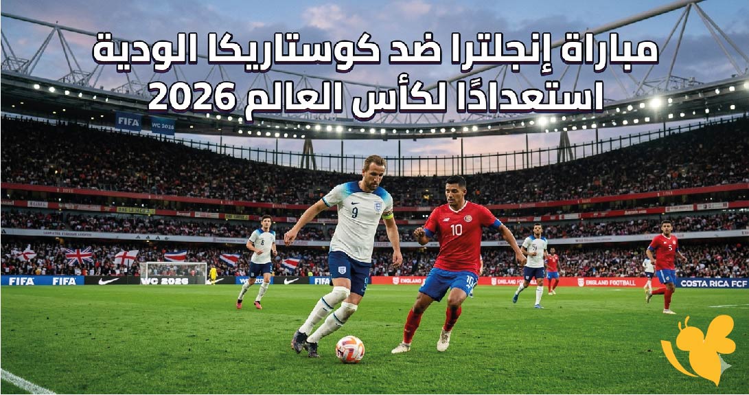 تفاصيل مباراة إنجلترا ضد كوستاريكا الودية استعدادًا لكأس العالم 2026 الموعد والقنوات الناقلة