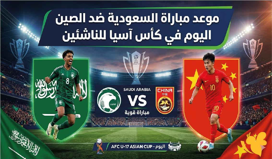 تعرف على موعد مباراة السعودية ضد الصين اليوم في كأس آسيا للناشئين 2026
