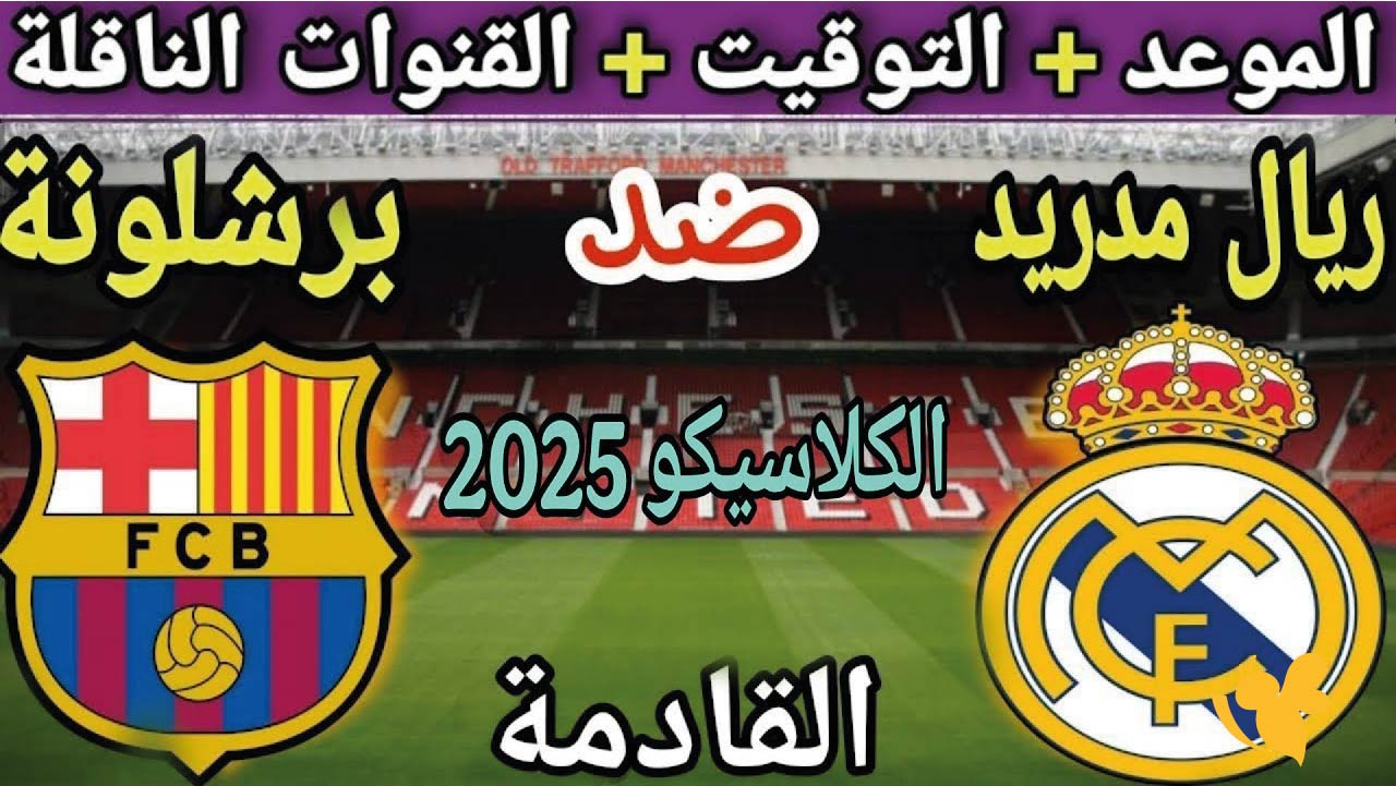 موعد الكلاسيكو بين ريال مدريد وبرشلونة 2025 في الدوري الإسباني والقنوات الناقلة