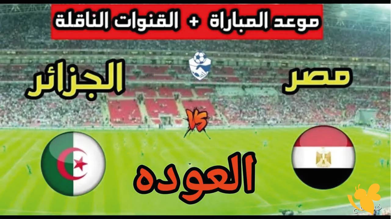 موعد مباراة منتخب مصر الثاني ضد الجزائر الودية والقنوات الناقلة استعدادًا لكأس العرب 2025