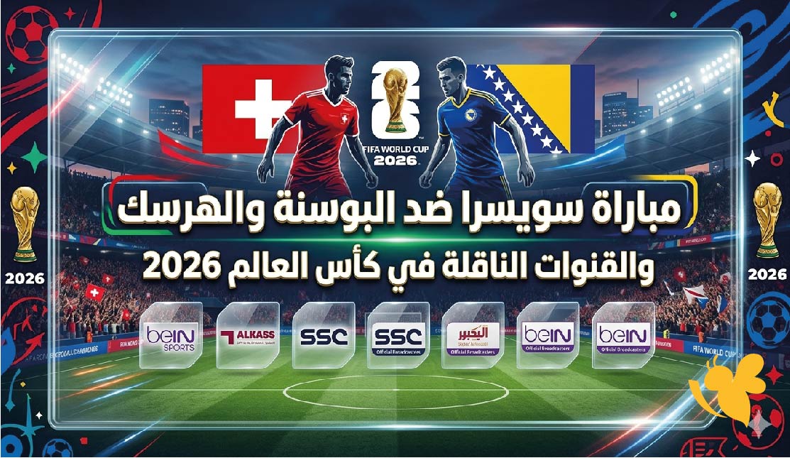 القنوات الناقلة وموعد مباراة سويسرا ضد البوسنة والهرسك في كأس العالم 2026