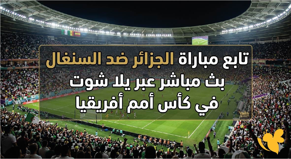 حصرياً تابع مباراة الجزائر ضد السنغال بث مباشر عبر يلا شوت في كأس أمم أفريقيا&nbsp;