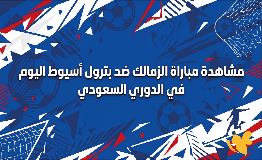 ترقبوا مشاهدة البث المباشر لمباراة الزمالك ضد بترول أسيوط اليوم في الدوري السعودي&nbsp;