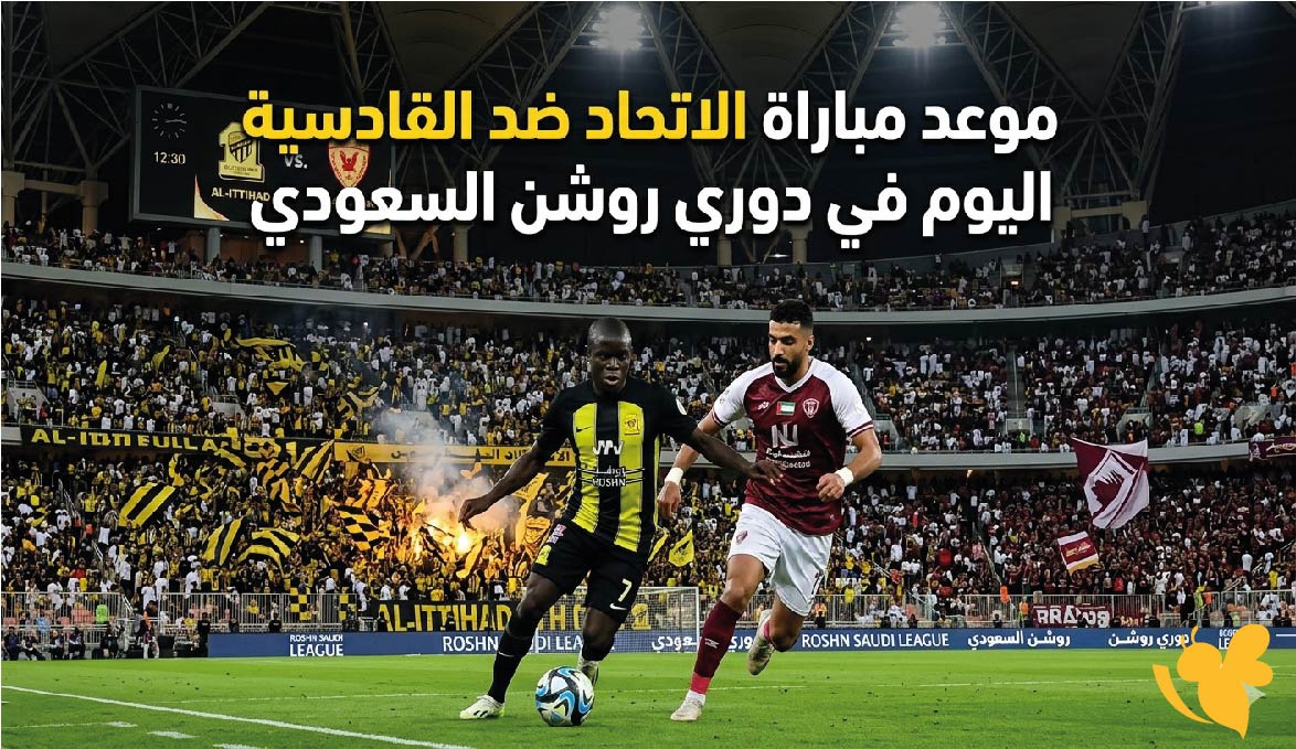 مواجهة نارية : موعد مباراة الاتحاد ضد القادسية اليوم في دوري روشن السعودي