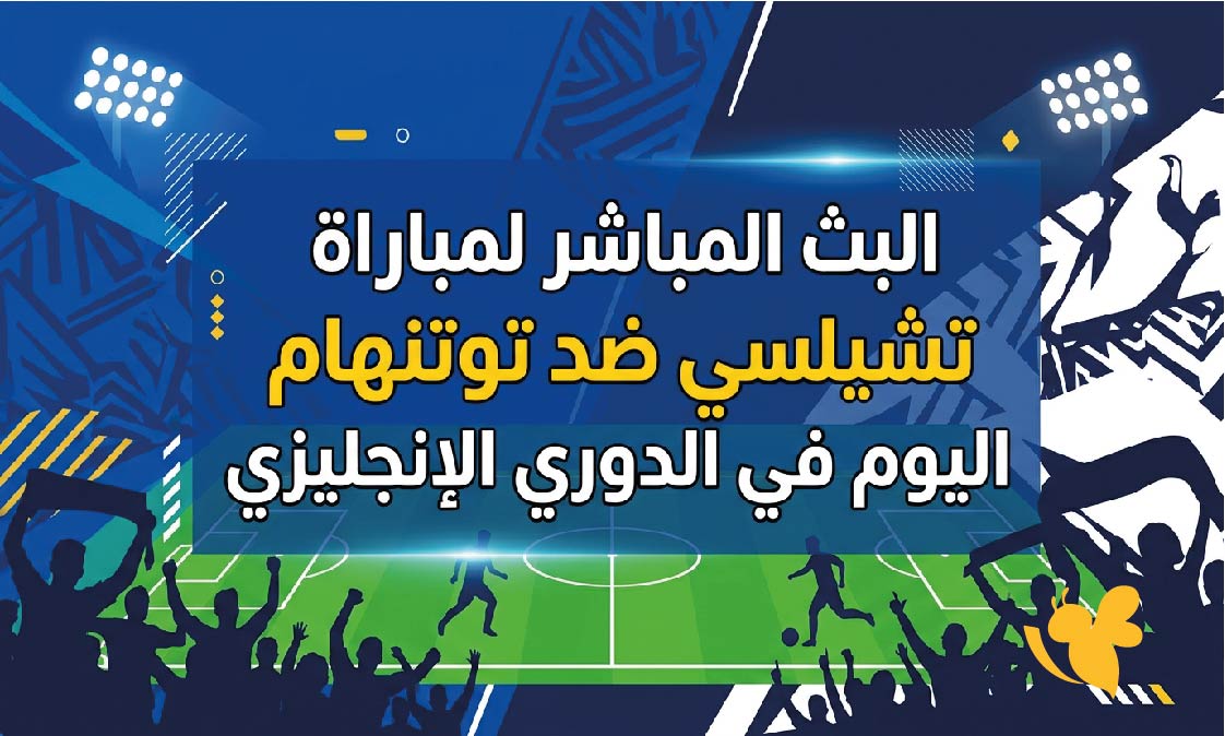 يلا لايف مشاهدة البث المباشر لمباراة تشيلسي ضد توتنهام اليوم في الدوري الإنجليزي