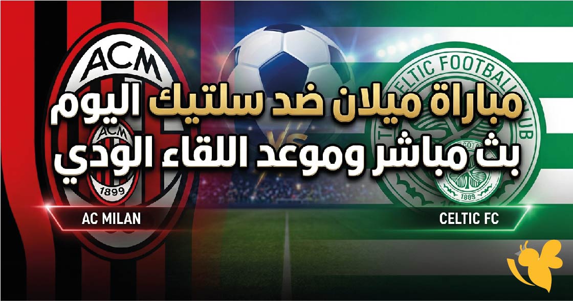 القنوات الناقلة لمباراة ميلان ضد سلتيك اليوم بث مباشر وموعد اللقاء الودي