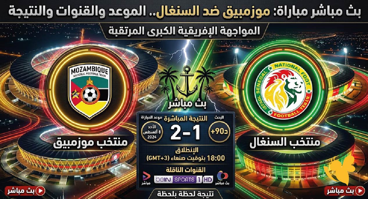 مباراة موزمبيق والسنغال مباشر الآن.. الموعد والقنوات والنتيجة لحظة بلحظة