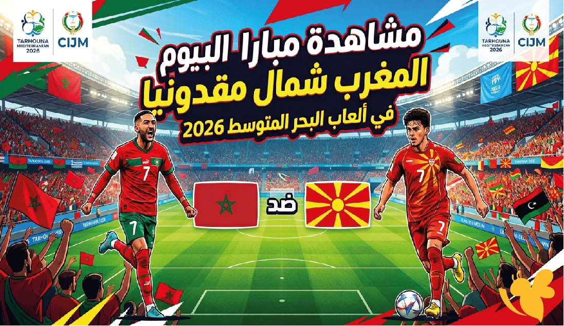 بث مباشر : مشاهدة مباراة المغرب ضد شمال مقدونيا اليوم&nbsp;في ألعاب البحر المتوسط 2026