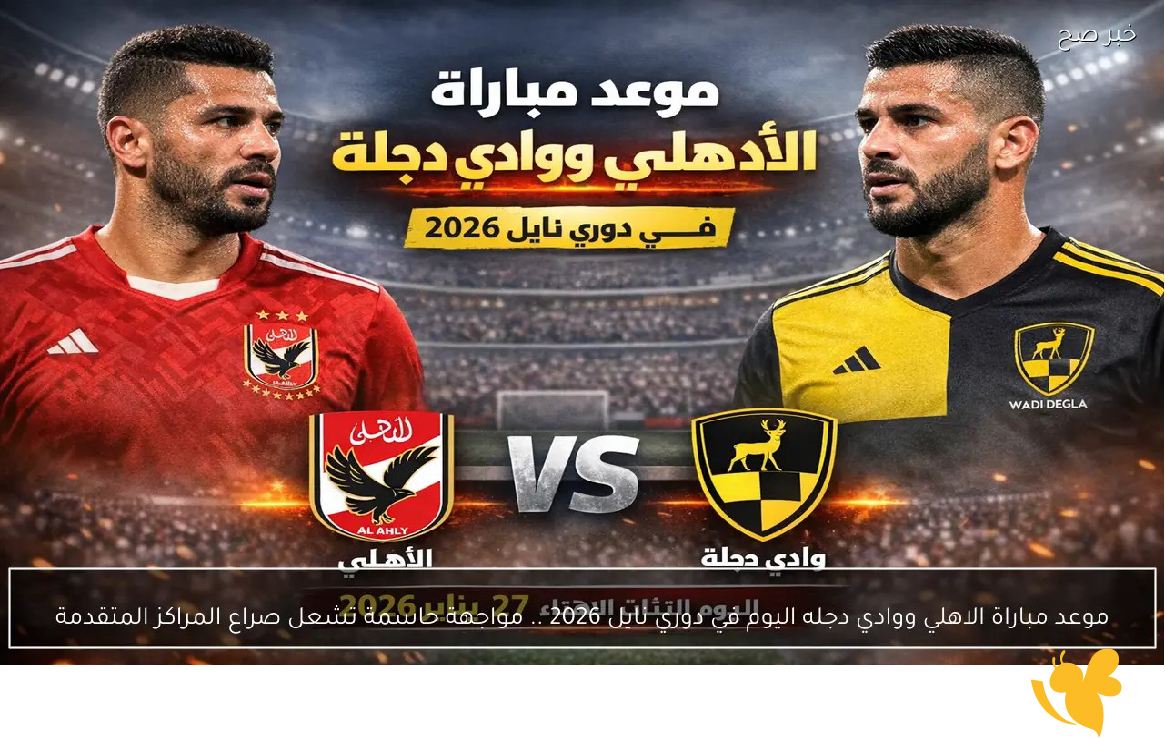 مواجهة نارية في الجولة 16 من الدوري المصري: شاهدوا الآن البث المباشر لمباراة الأهلي ضد وادي دجلة اليوم 27_1_2026