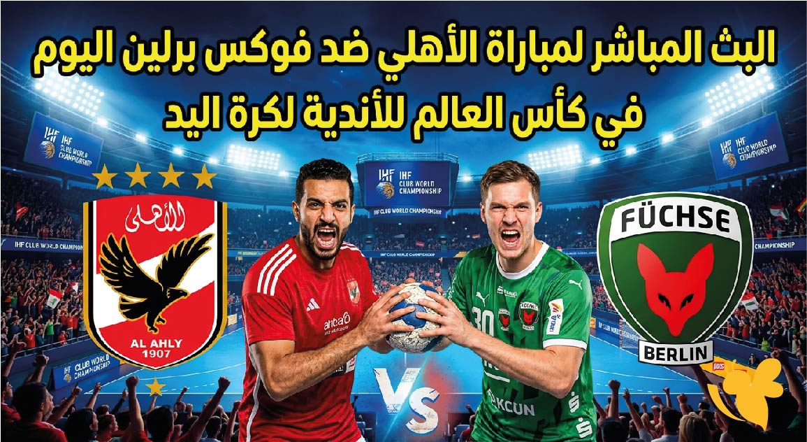 يلا لايف تابعوا البث المباشر لمباراة الأهلي ضد فوكس برلين اليوم في كأس العالم للأندية لكرة اليد