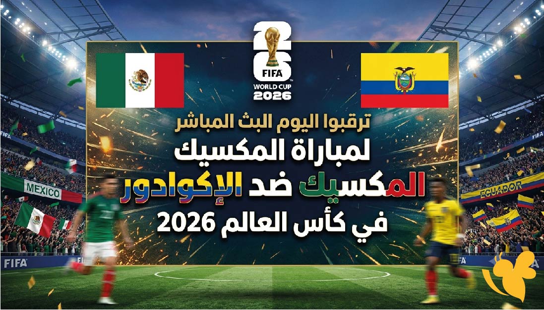 ترقبوا اليوم البث المباشر لمباراة المكسيك ضد الإكوادور في كأس العالم 2026