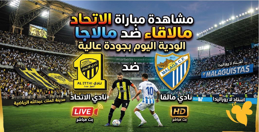LIVE.. شاهد مباراة الاتحاد ومالاجا اليوم بث مباشر بجودة HD وتغطية لحظية