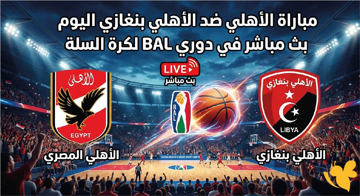 شاهدوا مباراة الأهلي ضد الأهلي بنغازي اليوم بث مباشر في دوري BAL لكرة السلة