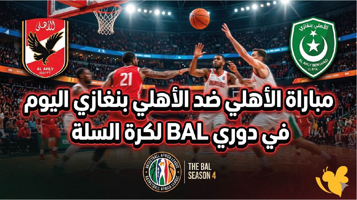 كل ما تريد معرفته عن مباراة الأهلي ضد الأهلي بنغازي اليوم في دوري BAL لكرة السلة